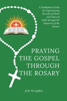 Praying the Gospel through the Rosary: A Meditation Guide for Experiencing the Life of Christ and Glory of Faith through the Mysteries of the Rosary 1664280022 Book Cover