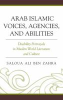 Arab Islamic Voices, Agencies, and Abilities: Disability Portrayals in Muslim World Literature and Culture 1498569579 Book Cover