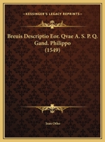Breuis Descriptio Eor. Qvae A. S. P. Q. Gand. Philippo (1549) 1162064331 Book Cover