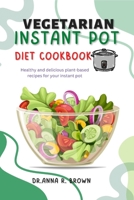 Vegetarian Instant Pot Cookbook Diet: Healthy and Delicious Plant-Based Recipes for Your Instant Pot B0BTKBYBTW Book Cover