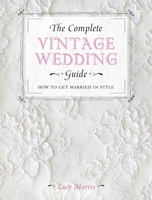 The Complete Vintage Wedding Guide: How to Get Married in Style 1446303586 Book Cover