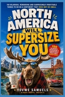 North America Will Supersize You: 150 Hilarious, Rewarding and Surprisingly Profitable Things to Do on a Continent That Does Not Do Small B0HFNWG6KH Book Cover