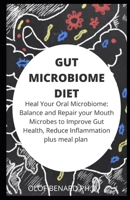 GUT MICROBIOME DIET: comprehensive guide for Oral Microbiome: Balance and Repair your Mouth Microbes to Improve Gut Health, Reduce Inflammation plus recipe for good living B087RG9D2M Book Cover