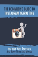The Beginner's Guide To Instagram Marketing: Increase Your Exposure And Save Time And Money: How To Use Instagram For Business null Book Cover