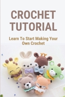 Crochet Tutorial: Learn To Start Making Your Own Crochet: How To Crochet B097XB7FWX Book Cover