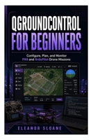 QGroundControl for Beginners: Configure, Plan, and Monitor PX4 and ArduPilot Drone Missions B0H9Y1CL7S Book Cover