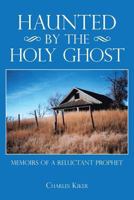 Haunted by the Holy Ghost: Memoirs of a Reluctant Prophet 1481743554 Book Cover