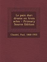 Le pain dur; drame en trois actes 1017742499 Book Cover