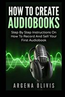 How to Create Audiobooks : Step by Step Instructions on How to Record and Sell Your First Audiobook 1985249294 Book Cover