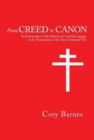 From Creed to Canon: An Examination of the Influence of Creedal Language on the Transmission of the New Testament Text 1936670976 Book Cover