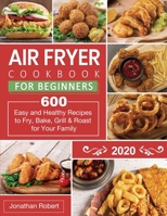 Air Fryer Cookbook for Beginners 2020: 600 Easy and Healthy Recipes to Fry, Bake, Grill & Roast for Your Family 1952613035 Book Cover