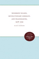 Woodrow Wilson, Revolutionary Germany, and peacemaking, 1918-1919: Missionary diplomacy and the realities of power (Supplementary volumes to The papers of Woodrow Wilson) 0807897736 Book Cover