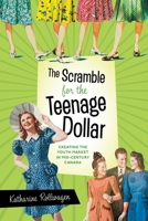 Scramble for the Teenage Dollar : Creating the Youth Market in Mid-Century Canada 0774869895 Book Cover