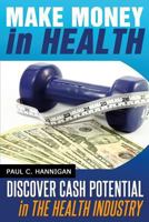 Make Money in Health: Discover Huge Cash Potential In The Health Industry 1497355036 Book Cover