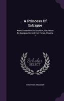A Princess of Intrigue: Anne Geneviève De Bourbon, Duchesse De Longueville, and Her Times; Volume 1 1019178167 Book Cover