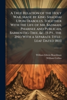 A True Relation of the Holy War, Made by King Shaddai Upon Diabolus. Together with the Life of Mr. Badman, Pharisee and Publican, Barren Fig-Tree, &c. ... 2Nd with a Separate Title-Leaf Dated 1811]. 1147430616 Book Cover