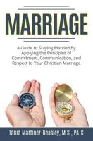 Marriage: A Guide to Staying Married by Applying the Principles of Commitment, Communication, and Respect to Your Christian Marriage. 1546378162 Book Cover