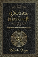 Wholistic Witchcraft: Magick for the mind, body and soul 1922375004 Book Cover