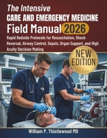 The Intensive Care and Emergency Medicine Field Manual 2026: Rapid Bedside Protocols for Resuscitation, Shock Reversal, Airway Control, Sepsis, Organ Support, and High Acuity Decision Making B0HGNNP919 Book Cover