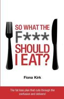 So What the F*** Should I Eat? 0956611508 Book Cover