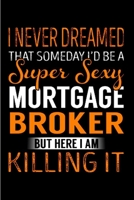 I never dreamed that someday I'd be a super sexy mortgage broker but here I am killing it: Mortgage Notebook journal Diary Cute funny humorous blank lined notebook Gift for student school college rule 1676786104 Book Cover