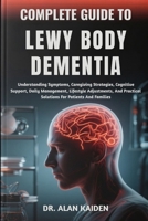 COMPLETE GUIDE TO LEWY BODY DEMENTIA: Understanding Symptoms, Caregiving Strategies, Cognitive Support, Daily Management, Lifestyle Adjustments, And Practical Solutions For Patients And Families B0FNL8TRT1 Book Cover