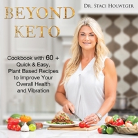Beyond Keto: Cookbook with 60+ Quick & Easy, Plant Based Recipes to Improve Your Overall Health and Vibration 1939237785 Book Cover