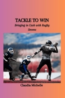 TACKLE TO WIN: Bringing in Cash with Rugby Sevens B0CVFQS5V7 Book Cover