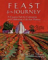 Feast for the Journey: A Creative Path for Cultivating and Celebrating a Life That Matters 1608448142 Book Cover