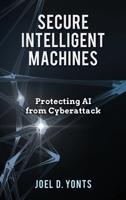 Secure Intelligent Machines: Protecting AI from Cyberattack B0CKV17DRJ Book Cover