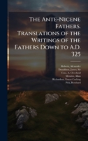 The Ante-Nicene Fathers. Translations of the Writings of the Fathers Down to A.D. 325 B0FJRJSSDC Book Cover