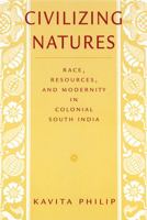 Civilizing Natures: Race, Resources, and Modernity in Colonial South India 8125025863 Book Cover