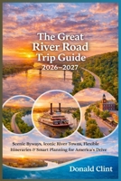 The Great River Road Trip Guide 2026–2027: Scenic Byways, Iconic River Towns, Flexible Itineraries & Smart Planning for America’s Legendary Drive B0GM76TC5C Book Cover