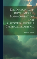 Die Diatonisch-Rhythmische Harmonisation Der Gregorianischen Choralmelodien ... 1022783815 Book Cover