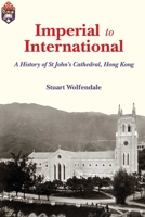 Imperial to International: A History of St John’s Cathedral, Hong Kong 9888139878 Book Cover