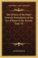 The History of the Popes from the Foundations of the See of Rome to the Present Time V6 1162807296 Book Cover