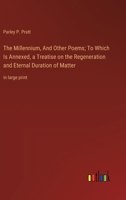 The Millennium, And Other Poems; To Which Is Annexed, a Treatise on the Regeneration and Eternal Duration of Matter: in large print 3368369679 Book Cover