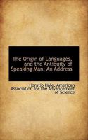 The Origin of Languages, and the Antiquity of Speaking Man. an Address Before the Section of Anthropology of the American Association for the Advancement of Science, at Buffalo, August, 1886 3337255310 Book Cover