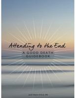 Attending to the End: A Good Death Guidebook 057874242X Book Cover