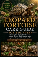 LEOPARD TORTOISE CARE GUIDE FOR BEGINNERS: The Complete Step-by-Step Guide to Housing, Feeding, Health, Habitat Setup, and Long-Term Care for a Healthy, Happy Tortoise. B0H1SRVNGC Book Cover
