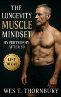The Longevity Muscle Mindset: Hypertrophy After 50: A science-based guide to sustainable hypertrophy, joint-friendly training, and lasting vitality for mature lifters B0FVT7Q84V Book Cover