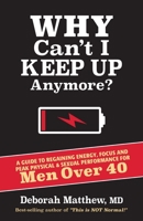 Why Can't I Keep Up Anymore?: A Guide to Regaining Energy, Focus and Peak Physical & Sexual Performance for Men Over 40 0578783940 Book Cover