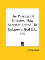 The Passing Of Socrates, How Socrates Found His Unknown God B.C. 399 142530432X Book Cover