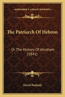 The Patriarch Of Hebron: Or The History Of Abraham 1165600870 Book Cover