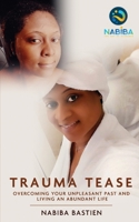 Trauma Tease: Overcoming Your Unpleasant Past And Living An Abundant Life B0C1J5BM8F Book Cover