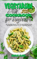 Vegetarian Diet Cookbook for Beginners 2021: An Amazing Collection With the Most Wanted Healthy and Delicious Recipes For your Vegetarian Lifestyle 1802418997 Book Cover