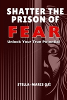 SHATTER THE PRISON OF FEAR: Unlock Your True Potential B0DR914DHH Book Cover