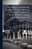 M. Porci Catonis De agri cultura liber, M. Terenti Varronis Rerum rusticarum libritres Volume 3 Part. 1-2 1246974738 Book Cover