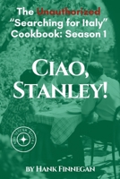 Ciao, Stanley! The Unauthorized Searching for Italy Cookbook Season 1 (Unofficial Searching for Italy Cookbook) B0DPJK1BWG Book Cover