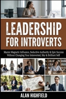 Leadership for Introverts: Master Magnetic Influence, Seductive Authority & Epic Success - Without Changing Your Introverted, Shy and Brilliant Self B0GJLSCXNB Book Cover